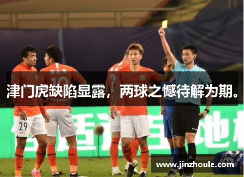 津门虎缺陷显露，两球之憾待解为期。