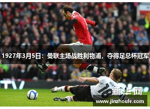 1927年3月5日：曼联主场战胜利物浦，夺得足总杯冠军
