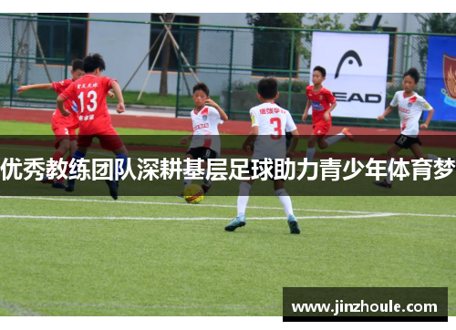 优秀教练团队深耕基层足球助力青少年体育梦