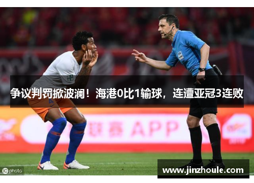 争议判罚掀波澜！海港0比1输球，连遭亚冠3连败
