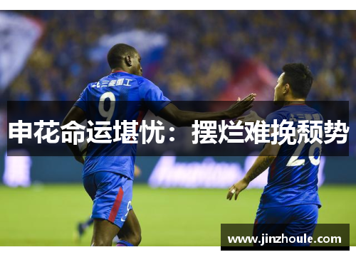 申花命运堪忧：摆烂难挽颓势