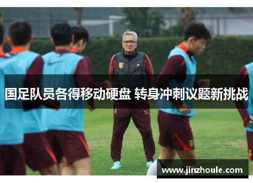 国足队员各得移动硬盘 转身冲刺议题新挑战