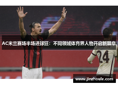 AC米兰赛场半场进球狂：不同领域体育界人物开启新篇章