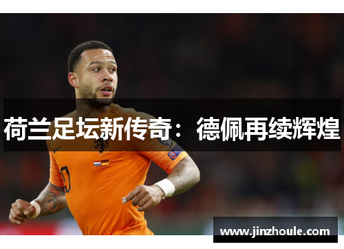 荷兰足坛新传奇：德佩再续辉煌