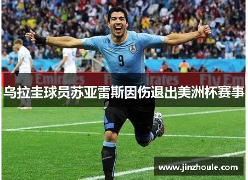 乌拉圭球员苏亚雷斯因伤退出美洲杯赛事