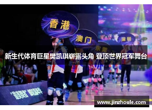 新生代体育巨星樊凯琪崭露头角 登顶世界冠军舞台